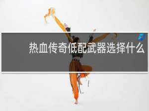 热血传奇低配武器选择什么