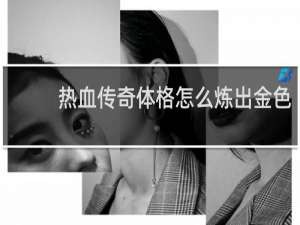 热血传奇体格怎么炼出金色