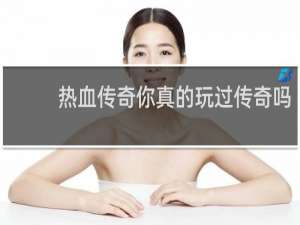 热血传奇你真的玩过传奇吗