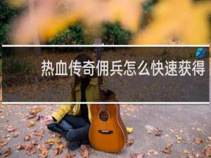 热血传奇佣兵怎么快速获得