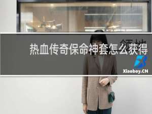 热血传奇保命神套怎么获得
