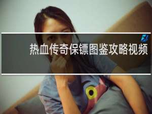 热血传奇保镖图鉴攻略视频