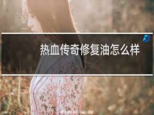 热血传奇修复油怎么样