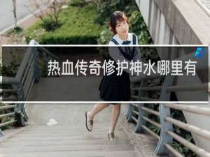 热血传奇修护神水哪里有