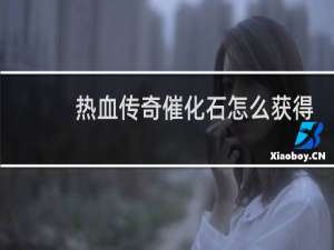 热血传奇催化石怎么获得