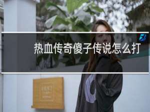热血传奇傻子传说怎么打