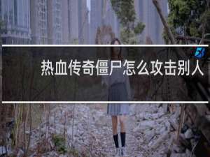 热血传奇僵尸怎么攻击别人