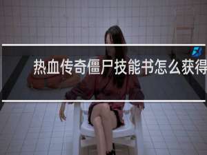 热血传奇僵尸技能书怎么获得