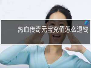 热血传奇元宝充值怎么退钱