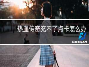 热血传奇充不了点卡怎么办