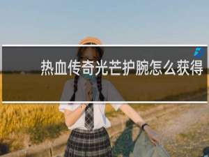 热血传奇光芒护腕怎么获得