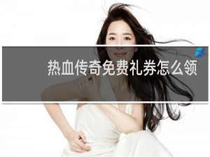 热血传奇免费礼券怎么领