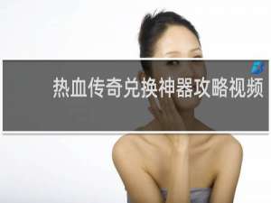 热血传奇兑换神器攻略视频