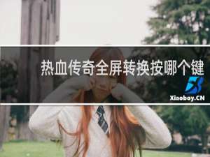 热血传奇全屏转换按哪个键