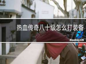 热血传奇八十级怎么打装备