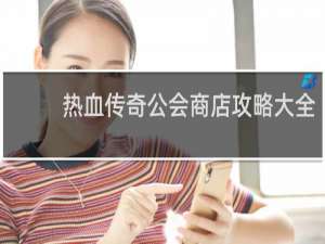 热血传奇公会商店攻略大全