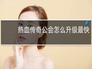 热血传奇公会怎么升级最快