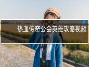 热血传奇公会英雄攻略视频