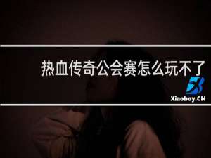 热血传奇公会赛怎么玩不了