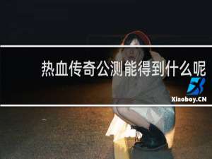 热血传奇公测能得到什么呢