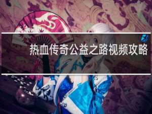 热血传奇公益之路视频攻略