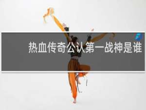 热血传奇公认第一战神是谁