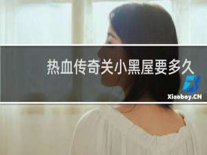 热血传奇关小黑屋要多久