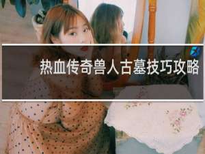 热血传奇兽人古墓技巧攻略