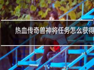 热血传奇兽神将任务怎么获得