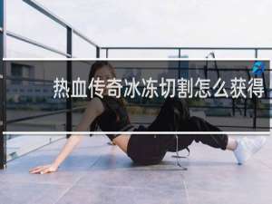热血传奇冰冻切割怎么获得