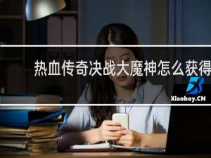 热血传奇决战大魔神怎么获得