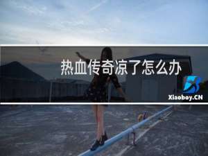 热血传奇凉了怎么办
