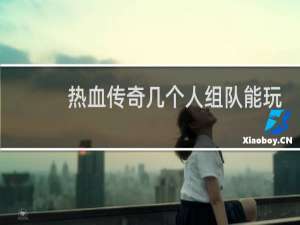 热血传奇几个人组队能玩
