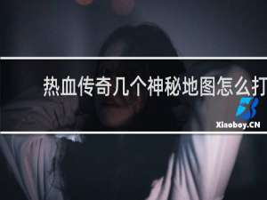 热血传奇几个神秘地图怎么打