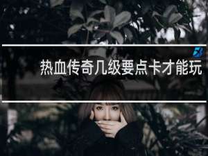 热血传奇几级要点卡才能玩