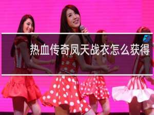 热血传奇凤天战衣怎么获得