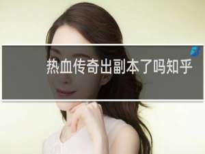 热血传奇出副本了吗知乎