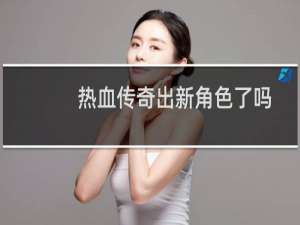热血传奇出新角色了吗