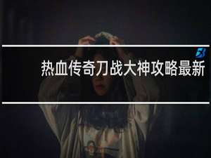 热血传奇刀战大神攻略最新