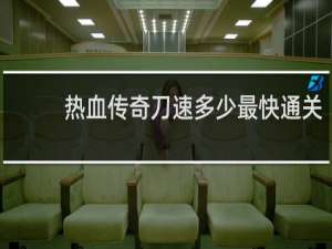 热血传奇刀速多少最快通关