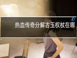 热血传奇分解古玉权杖在哪