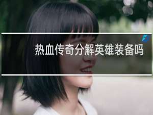 热血传奇分解英雄装备吗