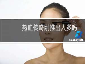 热血传奇刚推出人多吗