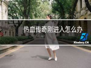 热血传奇刚进入怎么办