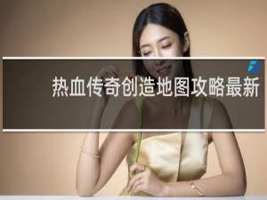 热血传奇创造地图攻略最新