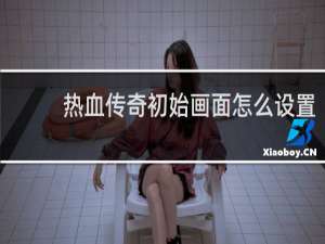 热血传奇初始画面怎么设置