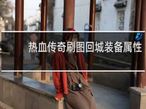 热血传奇刷图回城装备属性