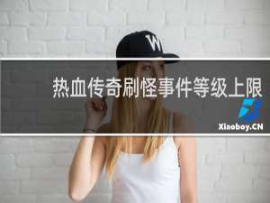 热血传奇刷怪事件等级上限