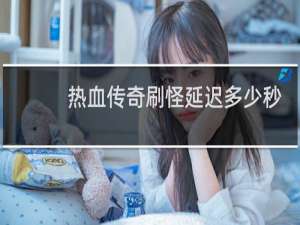 热血传奇刷怪延迟多少秒