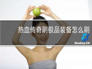 热血传奇刷极品装备怎么刷